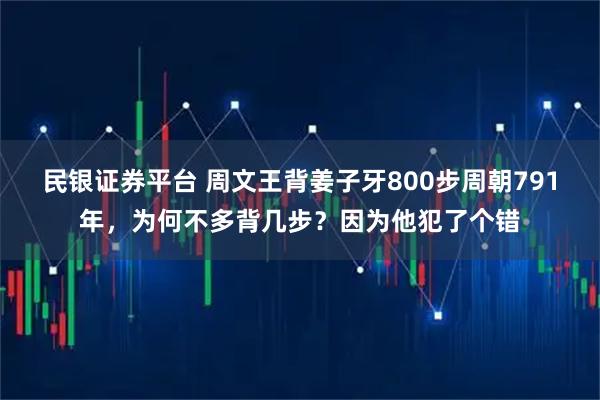 民银证券平台 周文王背姜子牙800步周朝791年，为何不多背几步？因为他犯了个错