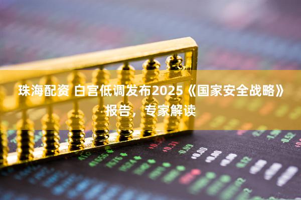 珠海配资 白宫低调发布2025《国家安全战略》报告，专家解读