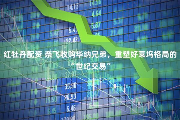 红牡丹配资 奈飞收购华纳兄弟，重塑好莱坞格局的“世纪交易”