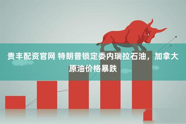 贵丰配资官网 特朗普锁定委内瑞拉石油，加拿大原油价格暴跌