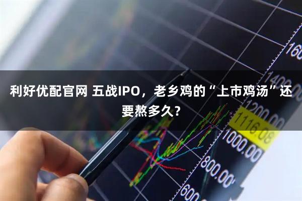 利好优配官网 五战IPO，老乡鸡的“上市鸡汤”还要熬多久？