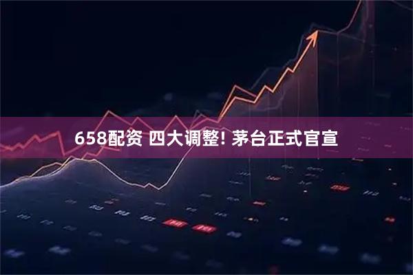 658配资 四大调整! 茅台正式官宣