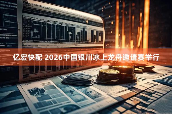 亿宏快配 2026中国银川冰上龙舟邀请赛举行