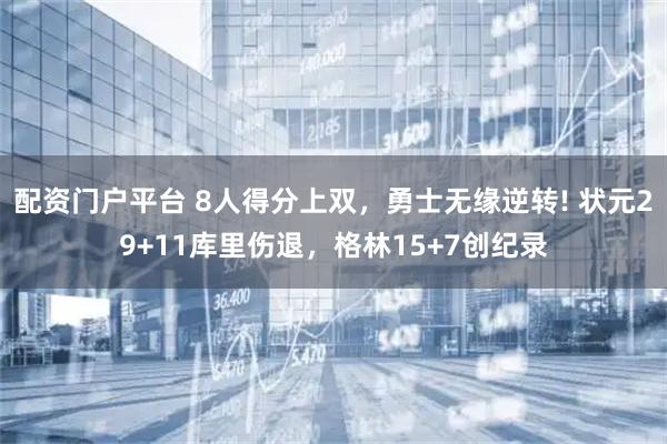 配资门户平台 8人得分上双，勇士无缘逆转! 状元29+11库里伤退，格林15+7创纪录