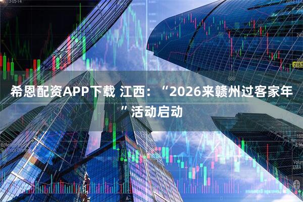 希恩配资APP下载 江西：“2026来赣州过客家年”活动启动