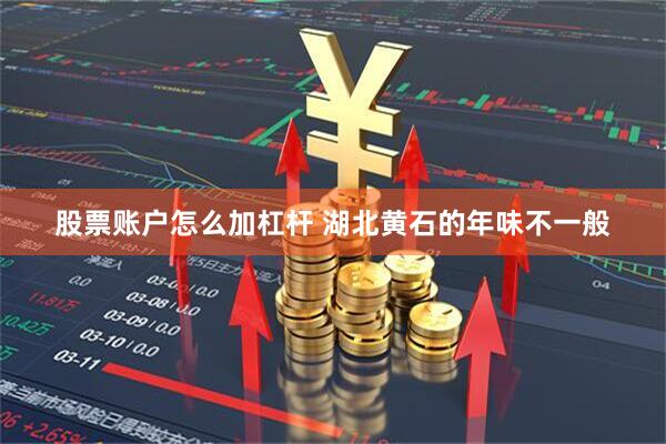 股票账户怎么加杠杆 湖北黄石的年味不一般
