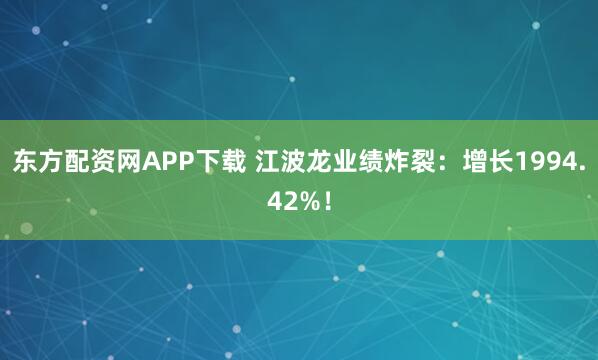 东方配资网APP下载 江波龙业绩炸裂:增长1994.42%!