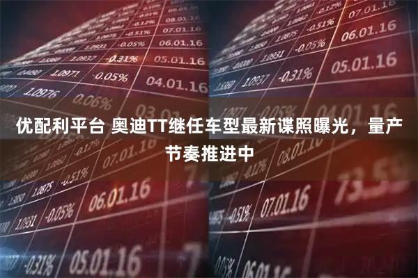 优配利平台 奥迪TT继任车型最新谍照曝光,量产节奏推进中